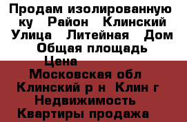 Продам изолированную 3-ку › Район ­ Клинский › Улица ­ Литейная › Дом ­ 4 › Общая площадь ­ 62 › Цена ­ 3 450 000 - Московская обл., Клинский р-н, Клин г. Недвижимость » Квартиры продажа   